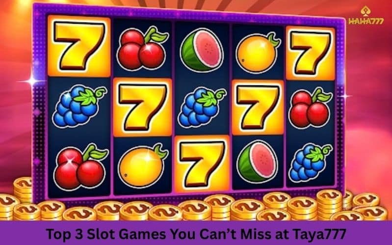 Top 3 Slot Games You Can’t Miss at Taya777
